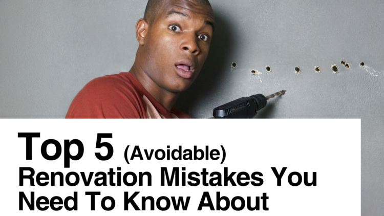 Top 5 (Avoidable) Renovation Mistakes You Need To Know About